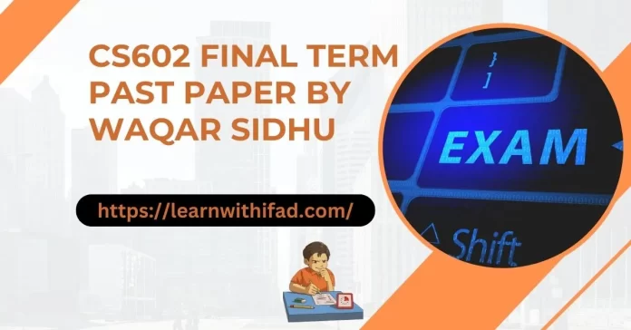CS602 Final Term Past Paper by Waqar Sidhu