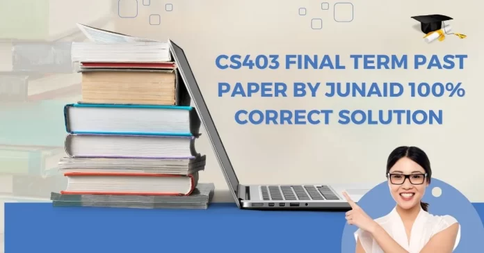 CS403 Final Term Past Paper By Junaid