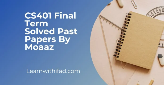 CS401 Final Term Solved Past Papers By Moaaz